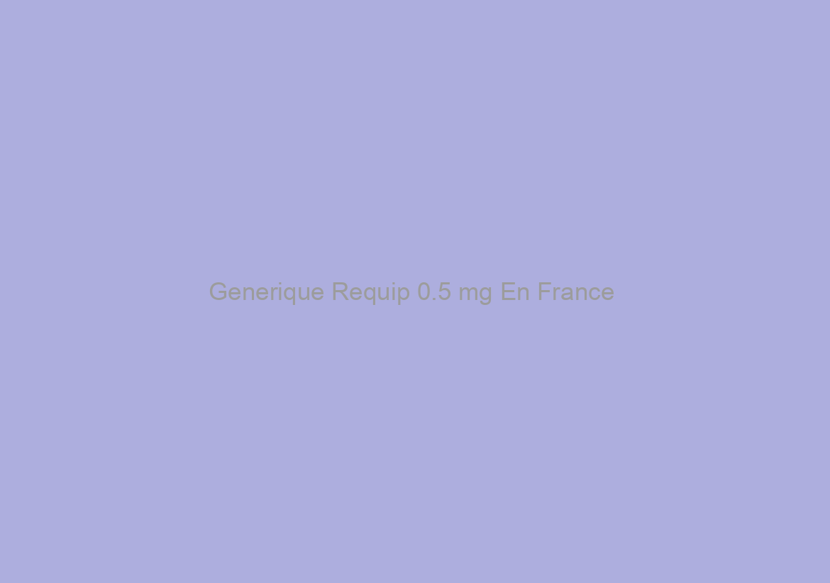 Generique Requip 0.5 mg En France / Livraison dans le monde entier
